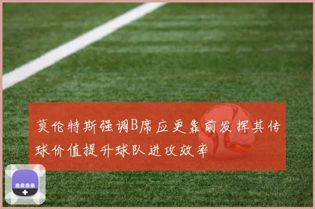莫伦特斯强调B席应更靠前发挥其传球价值提升球队进攻效率