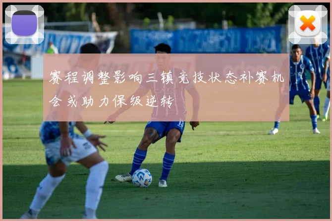 赛程调整影响三镇竞技状态补赛机会或助力保级逆转