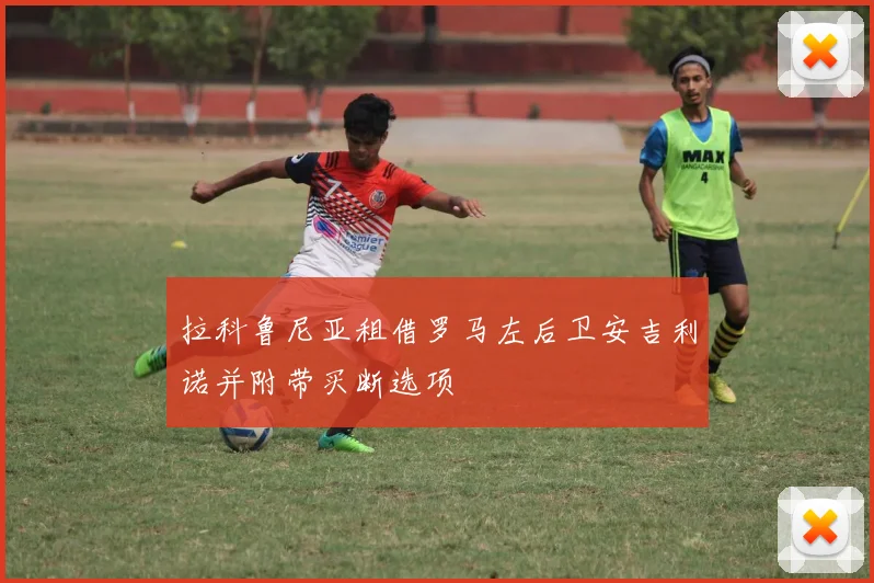 拉科鲁尼亚租借罗马左后卫安吉利诺并附带买断选项
