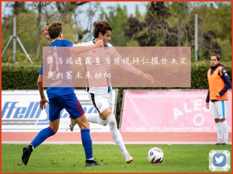 罗马诺透露皇马将视拜仁报价决定奥利塞未来动向