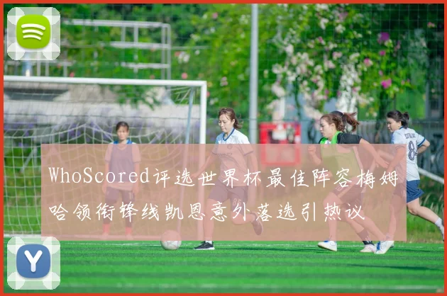 WhoScored评选世界杯最佳阵容梅姆哈领衔锋线凯恩意外落选引热议
